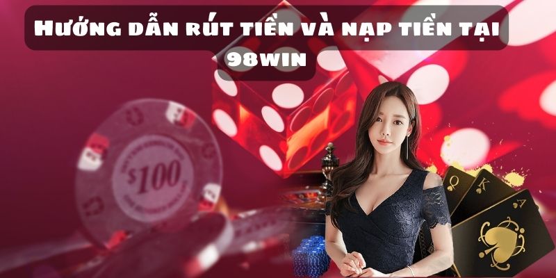 Hướng dẫn rút tiền và nạp tiền tại 98win