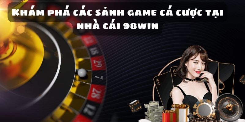 Khám phá các sảnh game cá cược tại nhà cái 98win